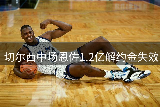 切尔西中场恩佐1.2亿解约金失效，曼城转会有何可能？