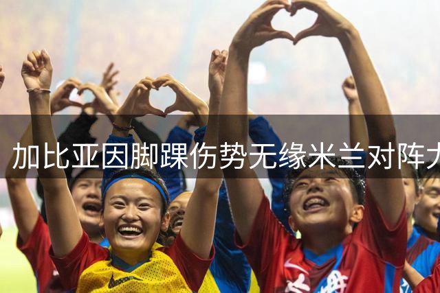 加比亚因脚踝伤势无缘米兰对阵尤文之战