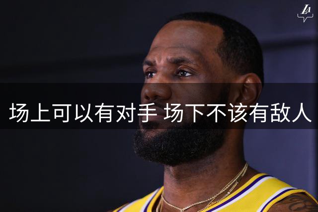 场上可以有对手 场下不该有敌人