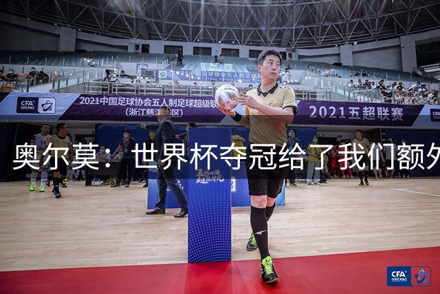 奥尔莫：世界杯夺冠给了我们额外自信，巴萨将向欧冠冠军发起冲击