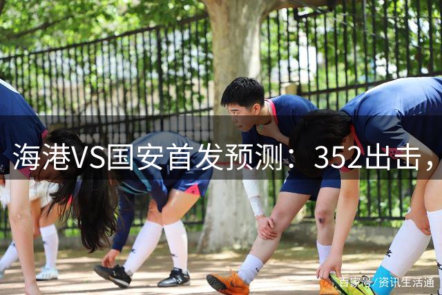 海港VS国安首发预测：352出击，国足两大新星中场挑大梁武磊+莱昂纳多冲锋
