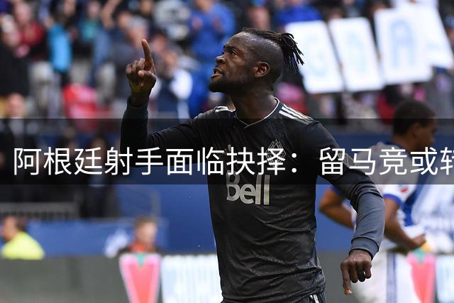 阿根廷射手面临抉择：留马竞或转投枪手