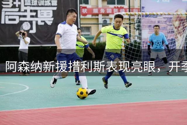 阿森纳新援措利斯表现亮眼，开季两战贡献2助2策动