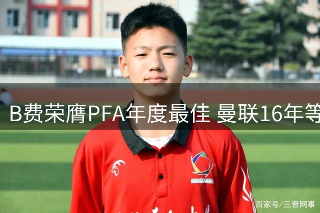 B费荣膺PFA年度最佳 曼联16年等待终圆梦