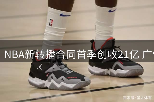 NBA新转播合同首季创收21亿 广告营收飙升近四成